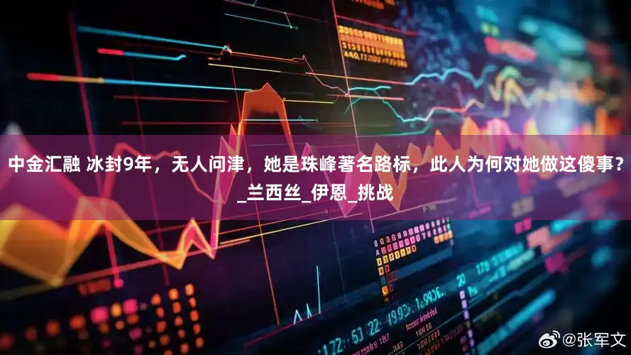 中金汇融 冰封9年，无人问津，她是珠峰著名路标，此人为何对她做这傻事？_兰西丝_伊恩_挑战
