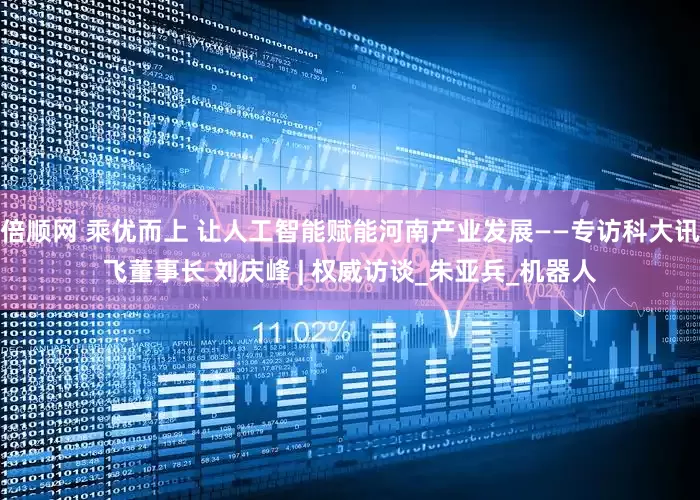 倍顺网 乘优而上 让人工智能赋能河南产业发展——专访科大讯飞董事长 刘庆峰 | 权威访谈_朱亚兵_机器人