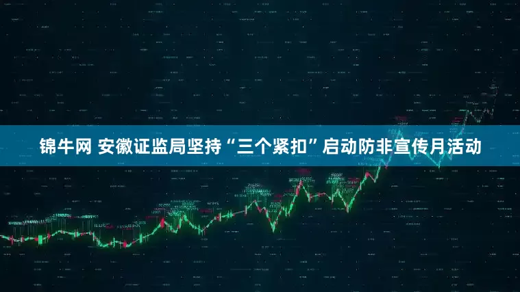 锦牛网 安徽证监局坚持“三个紧扣”启动防非宣传月活动