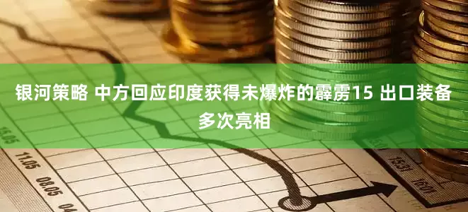 银河策略 中方回应印度获得未爆炸的霹雳15 出口装备多次亮相
