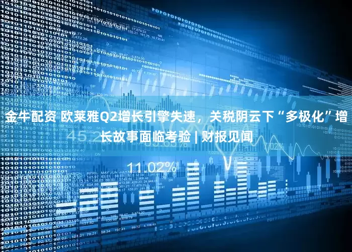 金牛配资 欧莱雅Q2增长引擎失速，关税阴云下“多极化”增长故事面临考验 | 财报见闻