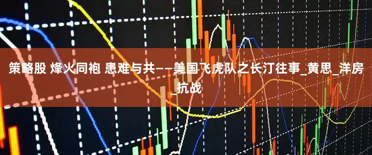 策略股 烽火同袍 患难与共——美国飞虎队之长汀往事_黄思_洋房_抗战