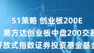 51策略 创业板200ETF易方达: 易方达创业板中盘200交易型开放式指数证券投资基金基金产品资料概要更新