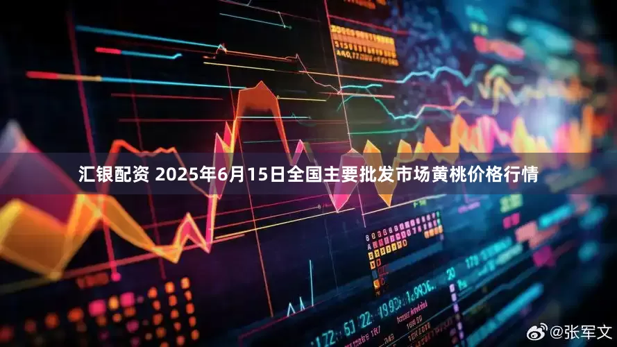 汇银配资 2025年6月15日全国主要批发市场黄桃价格行情